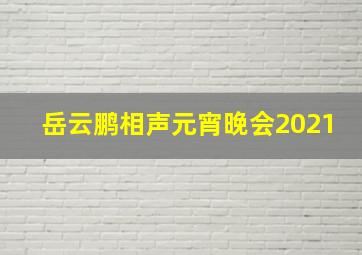 岳云鹏相声元宵晚会2021