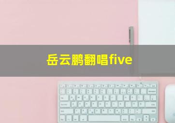 岳云鹏翻唱five