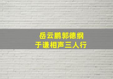 岳云鹏郭德纲于谦相声三人行