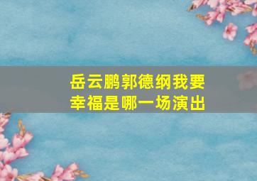 岳云鹏郭德纲我要幸福是哪一场演出