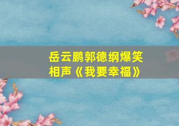 岳云鹏郭德纲爆笑相声《我要幸福》