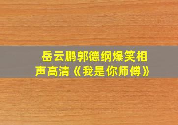 岳云鹏郭德纲爆笑相声高清《我是你师傅》