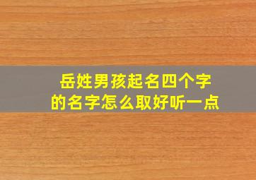 岳姓男孩起名四个字的名字怎么取好听一点