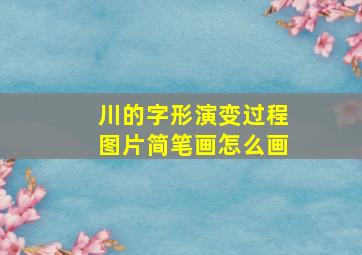 川的字形演变过程图片简笔画怎么画