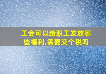 工会可以给职工发放哪些福利,需要交个税吗