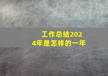 工作总结2024年是怎样的一年