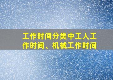 工作时间分类中工人工作时间、机械工作时间