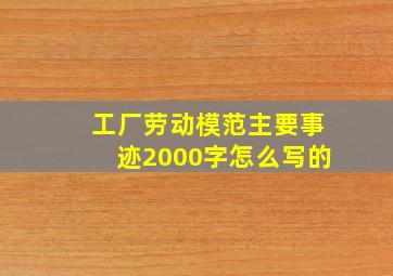 工厂劳动模范主要事迹2000字怎么写的