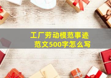 工厂劳动模范事迹范文500字怎么写