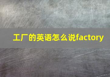 工厂的英语怎么说factory