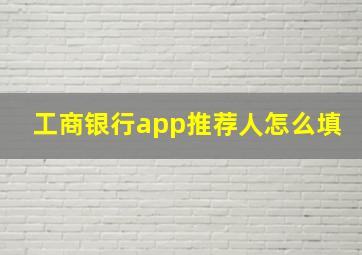 工商银行app推荐人怎么填