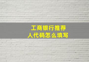 工商银行推荐人代码怎么填写