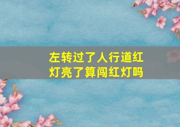 左转过了人行道红灯亮了算闯红灯吗