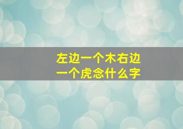 左边一个木右边一个虎念什么字