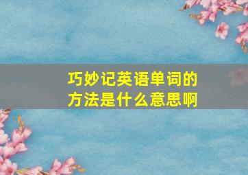 巧妙记英语单词的方法是什么意思啊