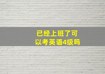 已经上班了可以考英语4级吗