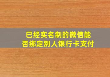 已经实名制的微信能否绑定别人银行卡支付