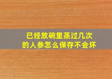 已经放碗里蒸过几次的人参怎么保存不会坏