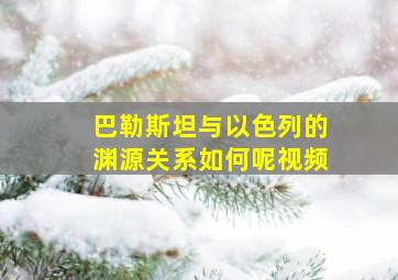 巴勒斯坦与以色列的渊源关系如何呢视频