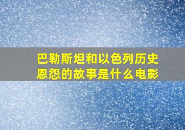 巴勒斯坦和以色列历史恩怨的故事是什么电影