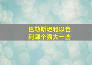 巴勒斯坦和以色列哪个强大一些