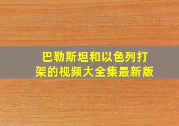 巴勒斯坦和以色列打架的视频大全集最新版