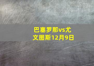 巴塞罗那vs尤文图斯12月9日