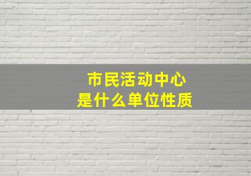 市民活动中心是什么单位性质