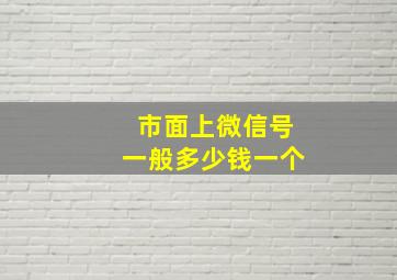 市面上微信号一般多少钱一个