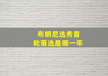 布朗尼选秀首轮落选是哪一年