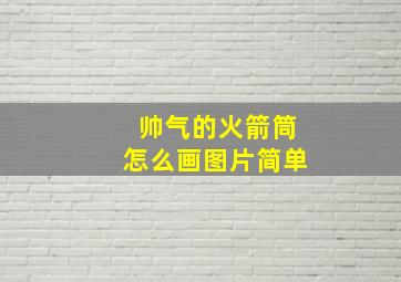 帅气的火箭筒怎么画图片简单