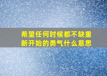 希望任何时候都不缺重新开始的勇气什么意思