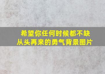 希望你任何时候都不缺从头再来的勇气背景图片