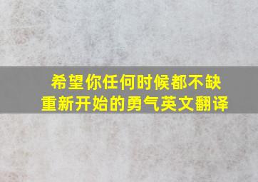 希望你任何时候都不缺重新开始的勇气英文翻译