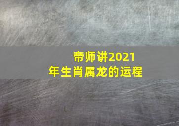 帝师讲2021年生肖属龙的运程