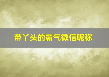 带丫头的霸气微信昵称