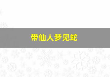 带仙人梦见蛇