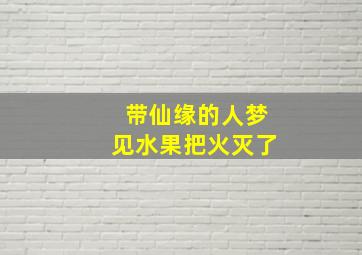 带仙缘的人梦见水果把火灭了