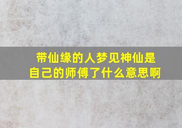 带仙缘的人梦见神仙是自己的师傅了什么意思啊