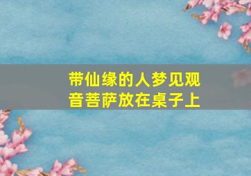 带仙缘的人梦见观音菩萨放在桌子上