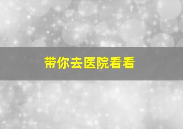 带你去医院看看