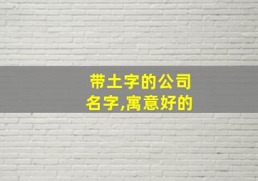 带土字的公司名字,寓意好的