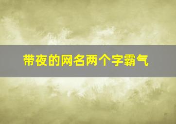 带夜的网名两个字霸气