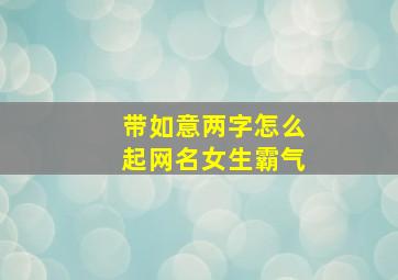 带如意两字怎么起网名女生霸气