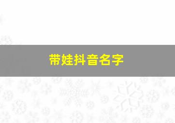 带娃抖音名字