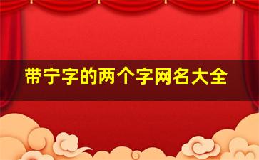 带宁字的两个字网名大全