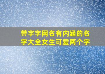 带宇字网名有内涵的名字大全女生可爱两个字