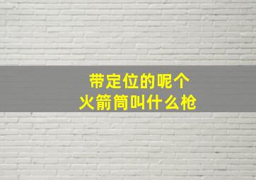 带定位的呢个火箭筒叫什么枪