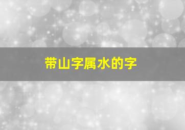 带山字属水的字