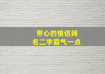 带心的情侣网名二字霸气一点